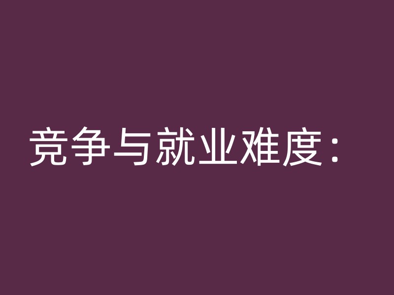 竞争与就业难度：