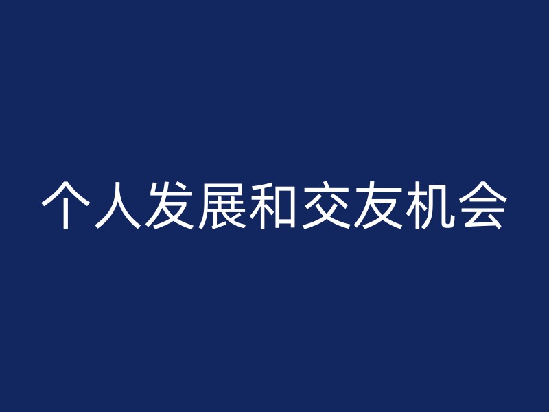 个人发展和交友机会