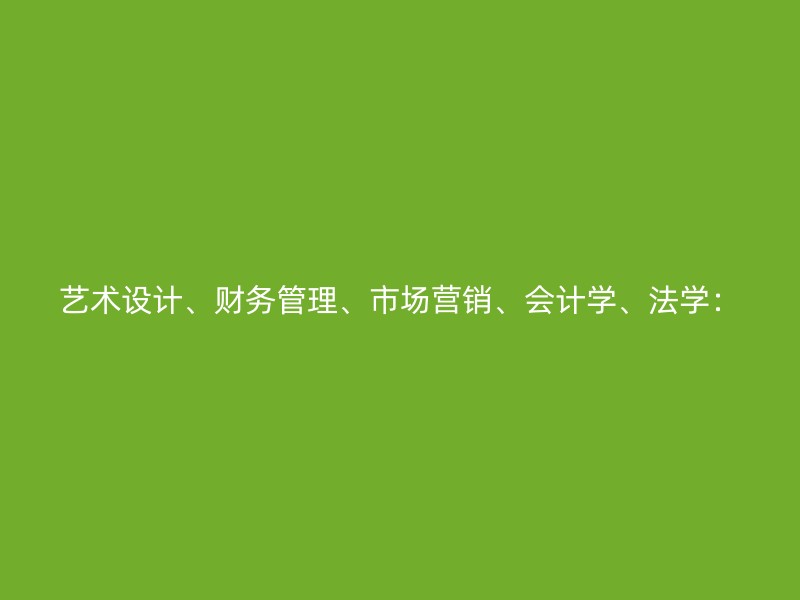 艺术设计、财务管理、市场营销、会计学、法学：