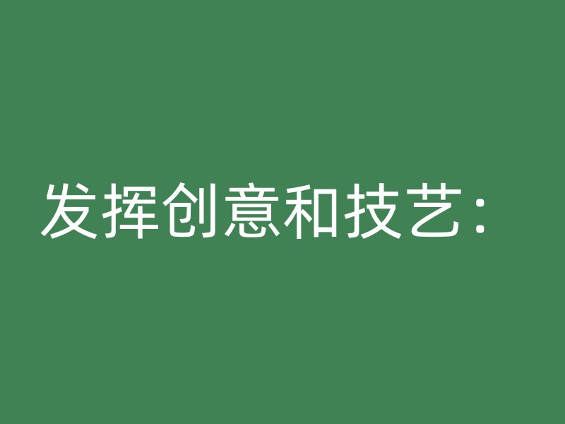 发挥创意和技艺：