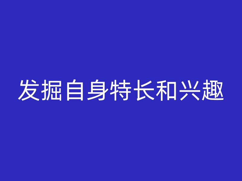 发掘自身特长和兴趣