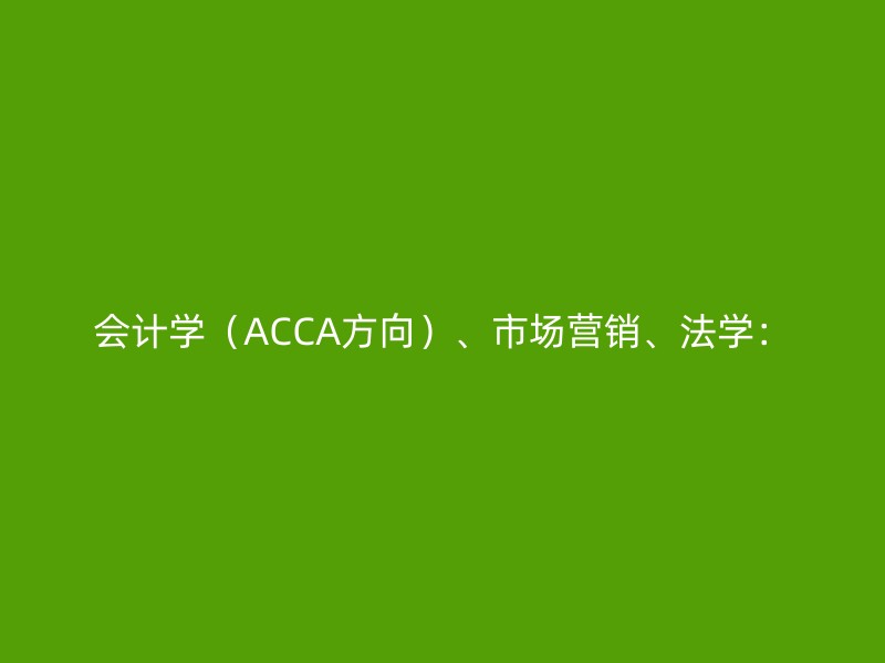 会计学（ACCA方向）、市场营销、法学：