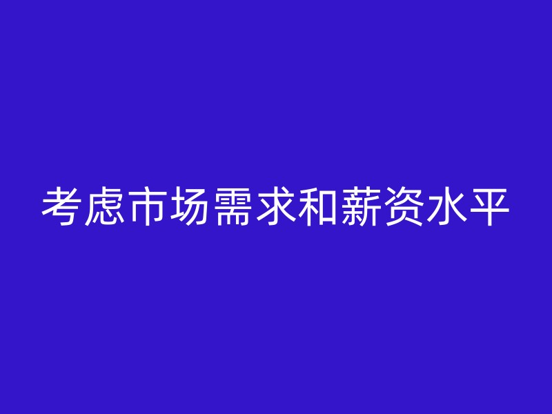 考虑市场需求和薪资水平