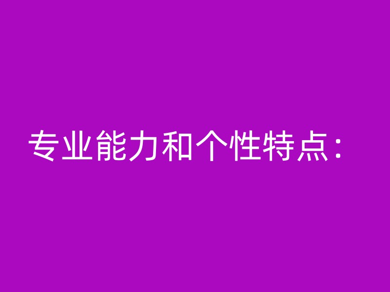 专业能力和个性特点：