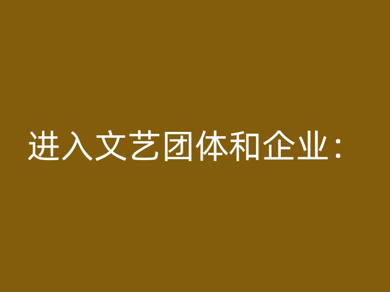 进入文艺团体和企业：