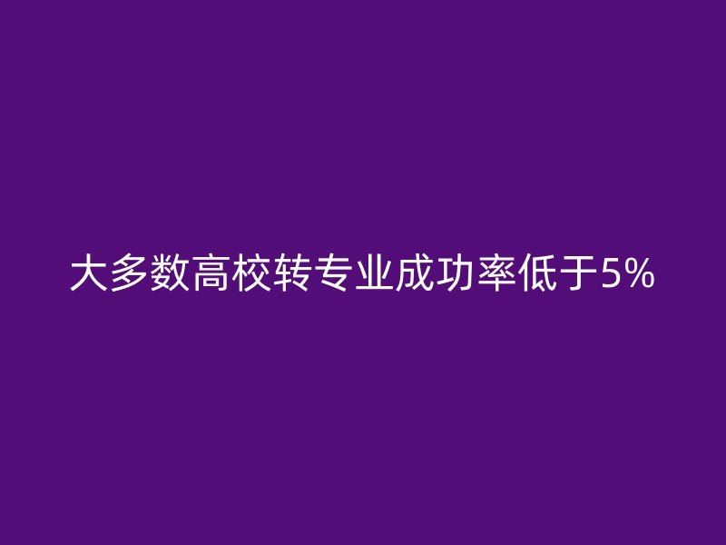 大多数高校转专业成功率低于5%