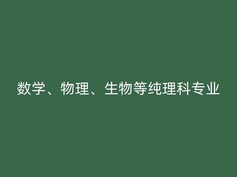 数学、物理、生物等纯理科专业