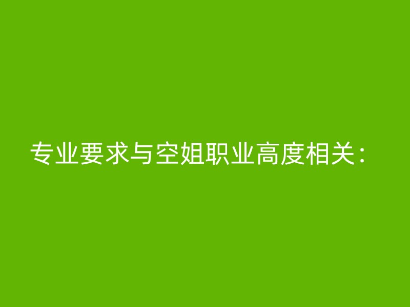 专业要求与空姐职业高度相关：