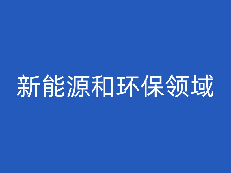 新能源和环保领域