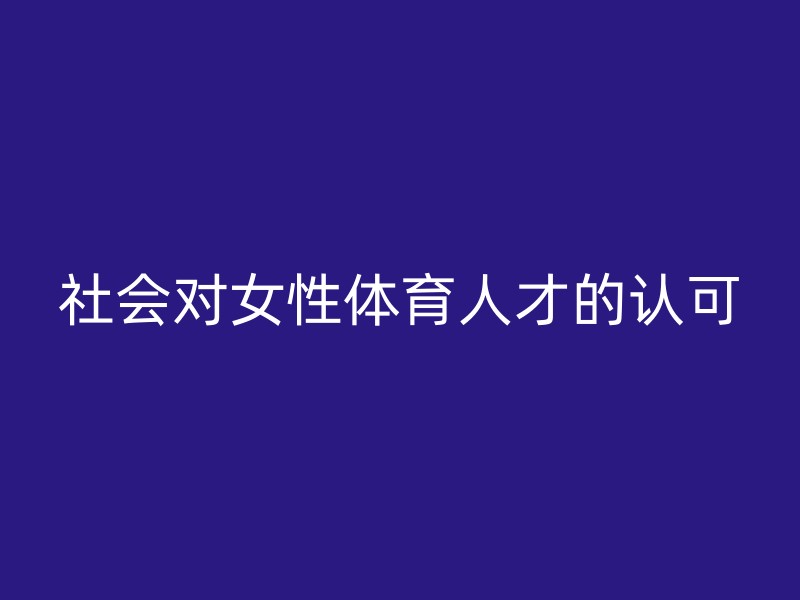 社会对女性体育人才的认可