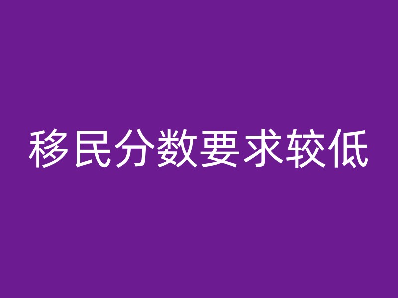 移民分数要求较低