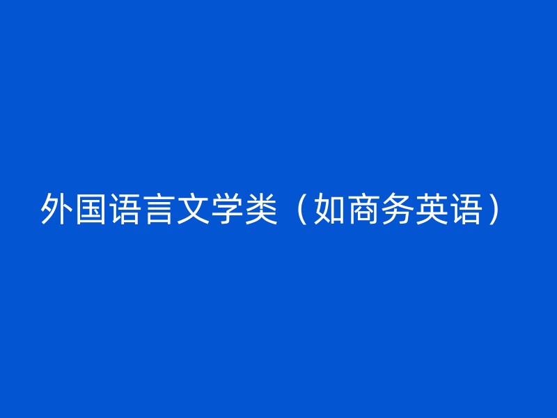 外国语言文学类（如商务英语）