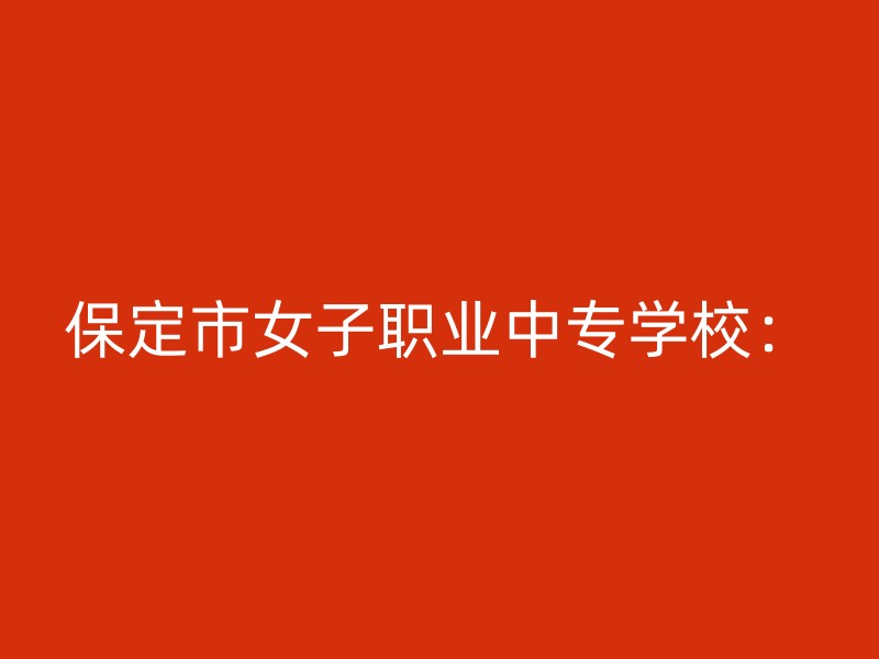 保定市女子职业中专学校：