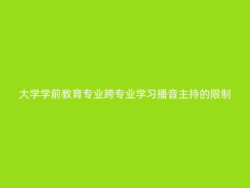 大学学前教育专业跨专业学习播音主持的限制