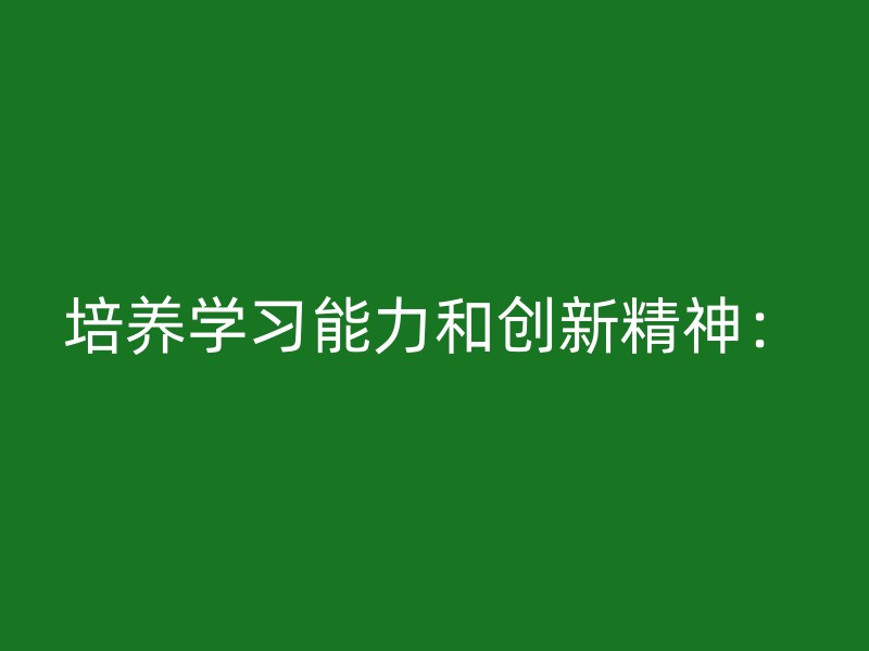 培养学习能力和创新精神：