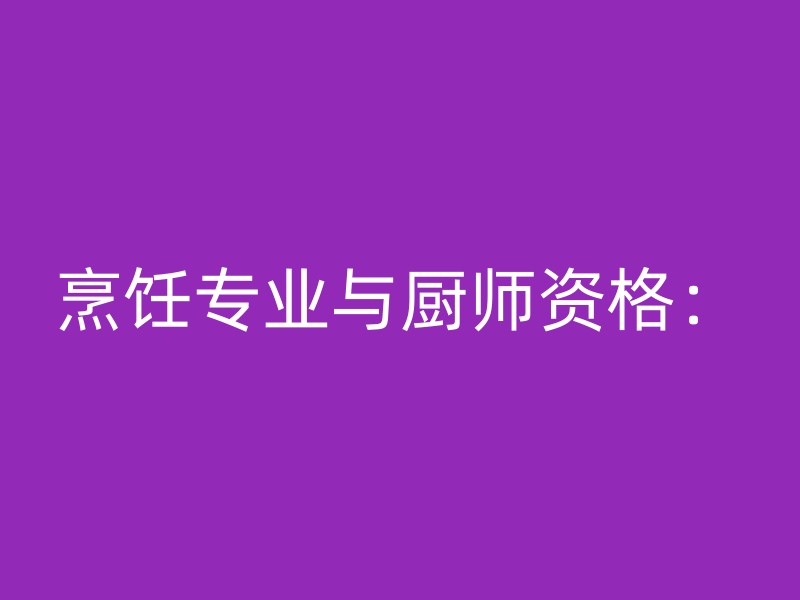 烹饪专业与厨师资格：