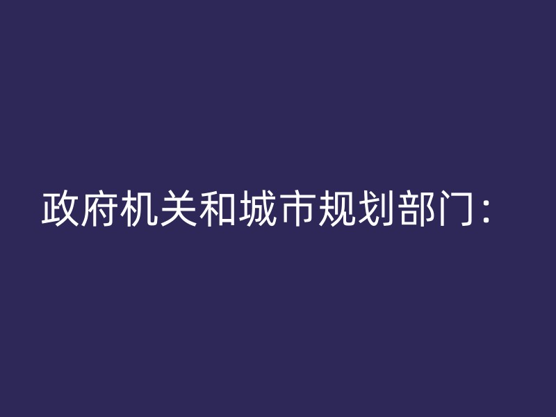 政府机关和城市规划部门：