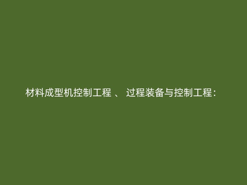 材料成型机控制工程 、 过程装备与控制工程：