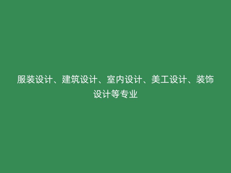 服装设计、建筑设计、室内设计、美工设计、装饰设计等专业