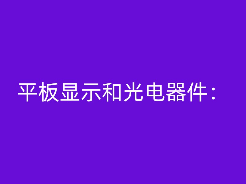 平板显示和光电器件：