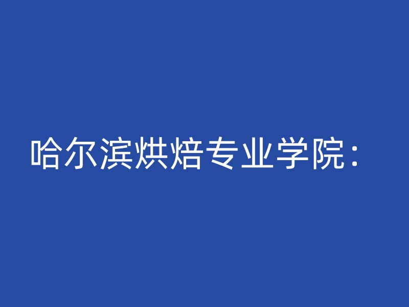 哈尔滨烘焙专业学院：