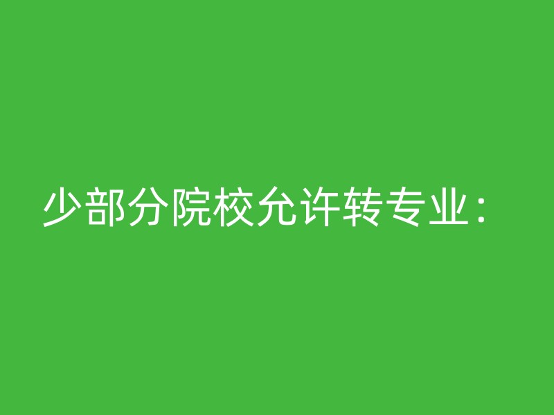 少部分院校允许转专业：