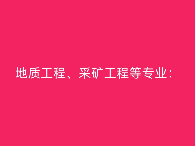 地质工程、采矿工程等专业：