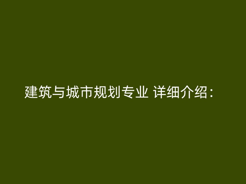 建筑与城市规划专业 详细介绍：