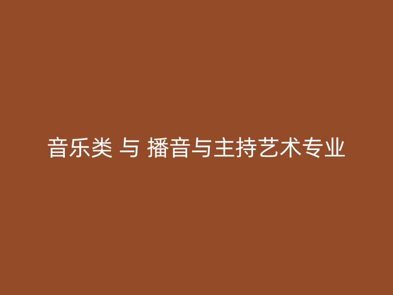 音乐类 与 播音与主持艺术专业