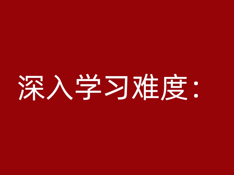 深入学习难度：