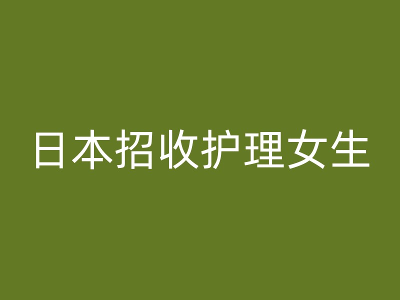 日本招收护理女生