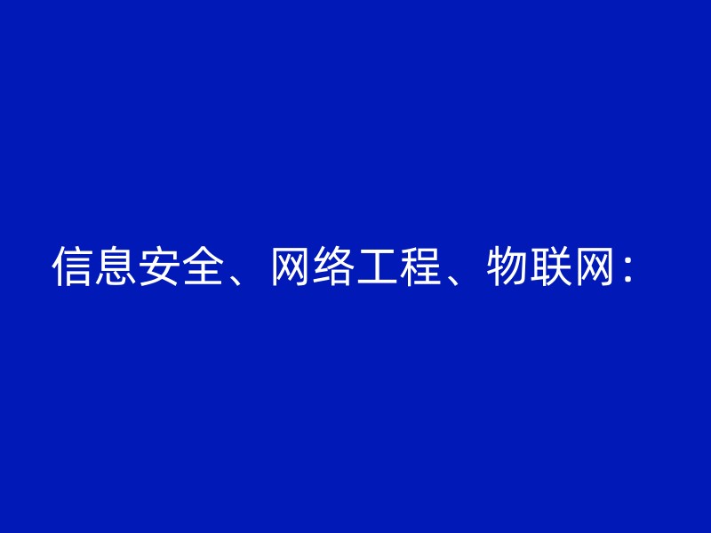 信息安全、网络工程、物联网：