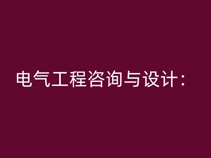 电气工程咨询与设计：