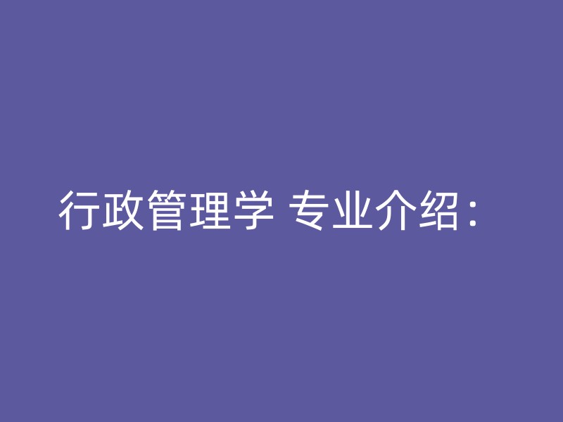 行政管理学 专业介绍：