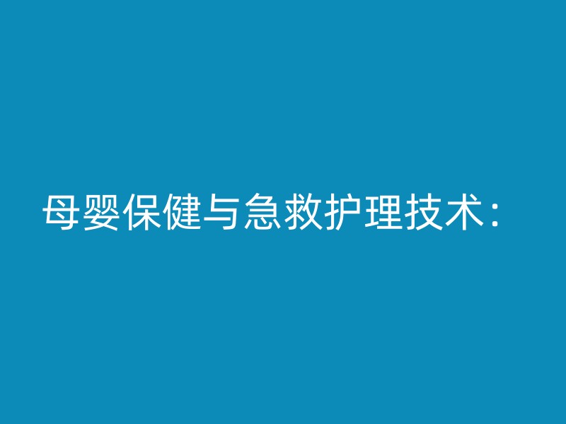 母婴保健与急救护理技术：