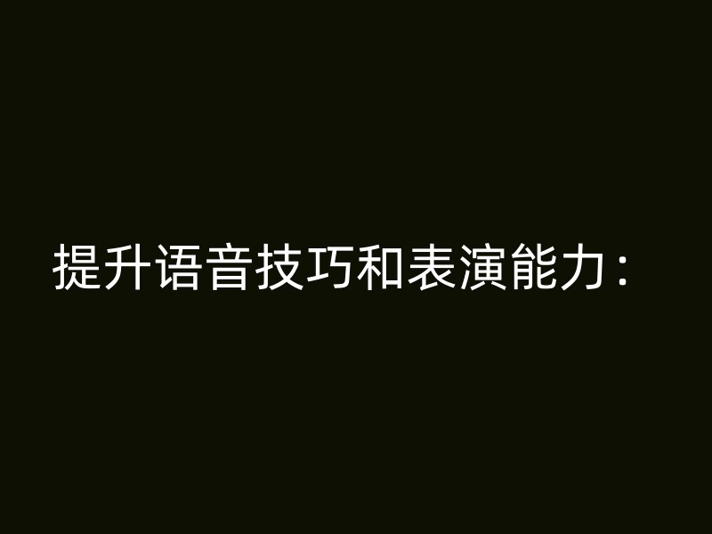 提升语音技巧和表演能力：