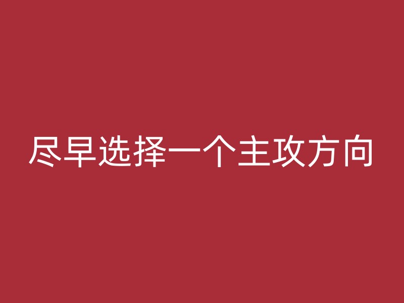 尽早选择一个主攻方向