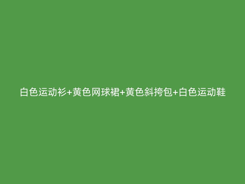 白色运动衫+黄色网球裙+黄色斜挎包+白色运动鞋