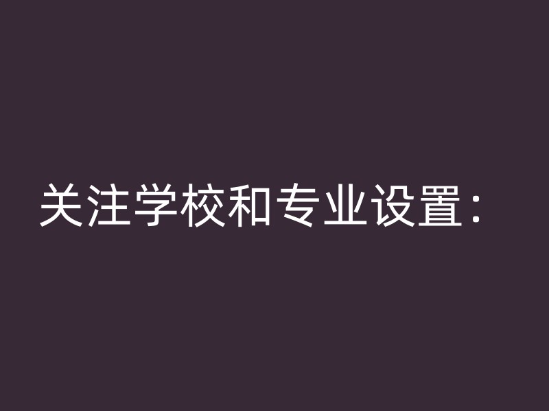 关注学校和专业设置：