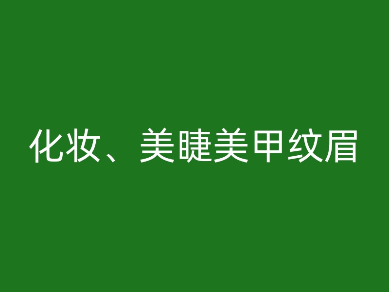 化妆、美睫美甲纹眉