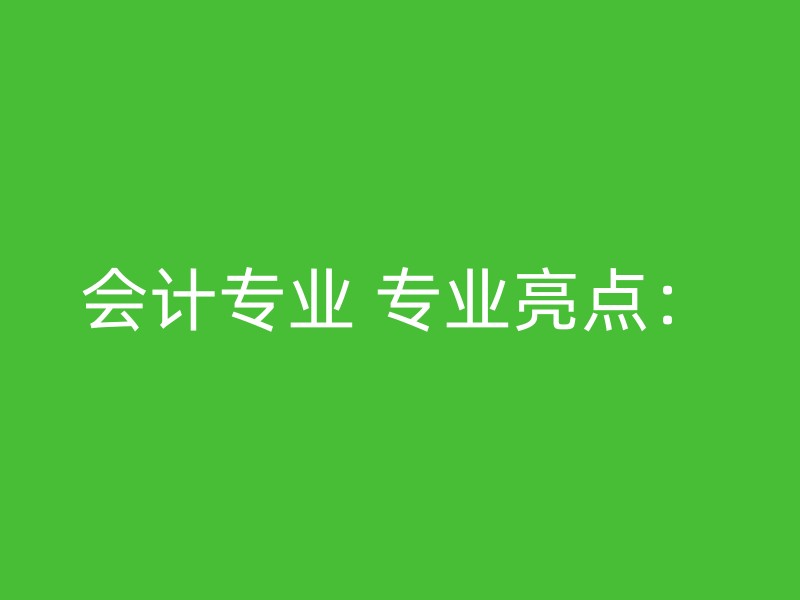 会计专业 专业亮点：