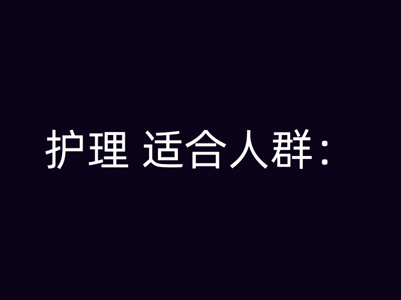 护理 适合人群：