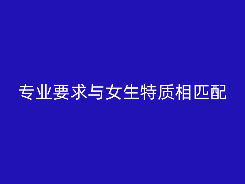 专业要求与女生特质相匹配