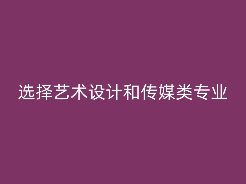 选择艺术设计和传媒类专业