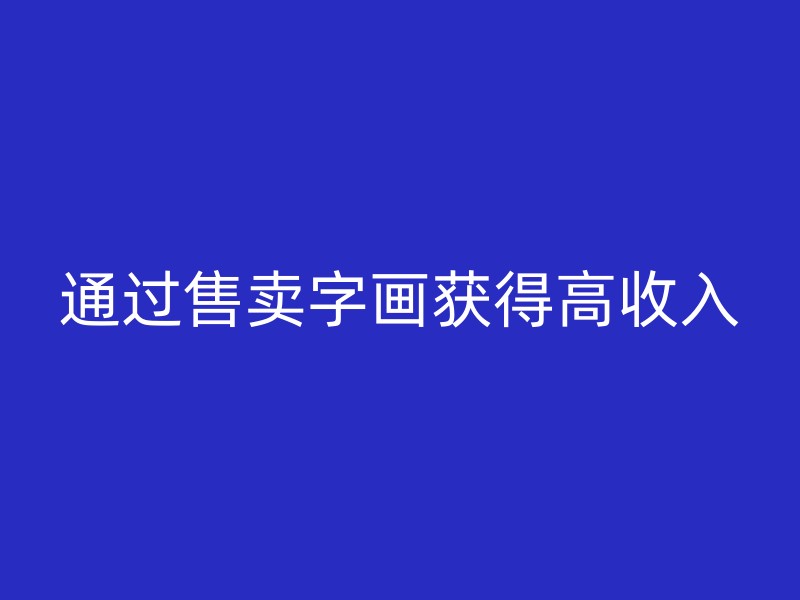 通过售卖字画获得高收入