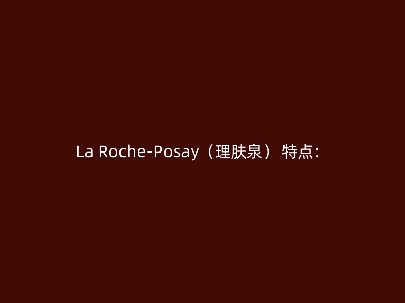 La Roche-Posay（理肤泉） 特点：