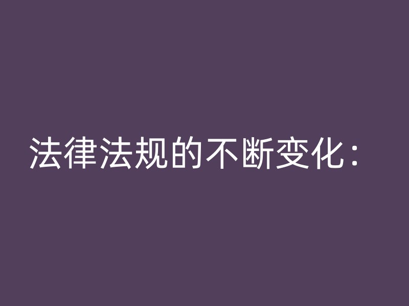 法律法规的不断变化：