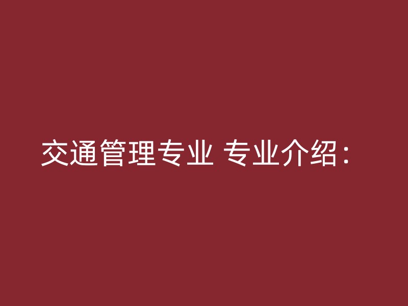 交通管理专业 专业介绍：