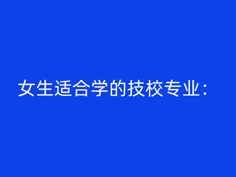 女生适合学的技校专业：