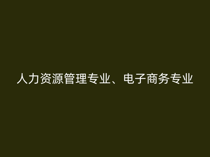 人力资源管理专业、电子商务专业